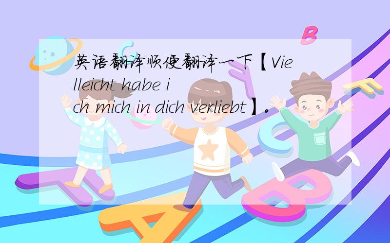 英语翻译顺便翻译一下【Vielleicht habe ich mich in dich verliebt】。