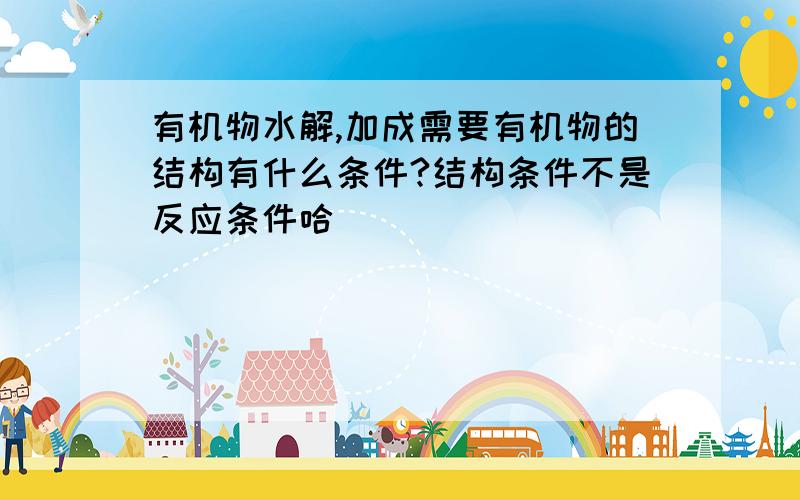 有机物水解,加成需要有机物的结构有什么条件?结构条件不是反应条件哈