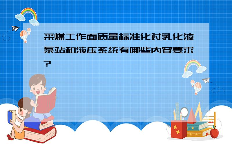 采煤工作面质量标准化对乳化液泵站和液压系统有哪些内容要求?