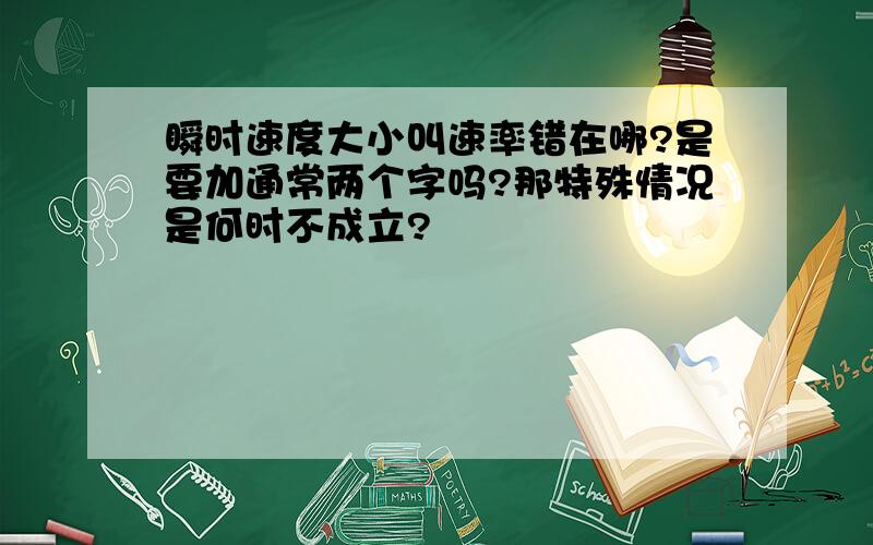 瞬时速度大小叫速率错在哪?是要加通常两个字吗?那特殊情况是何时不成立?