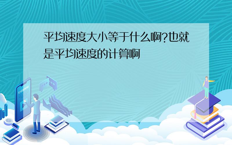 平均速度大小等于什么啊?也就是平均速度的计算啊