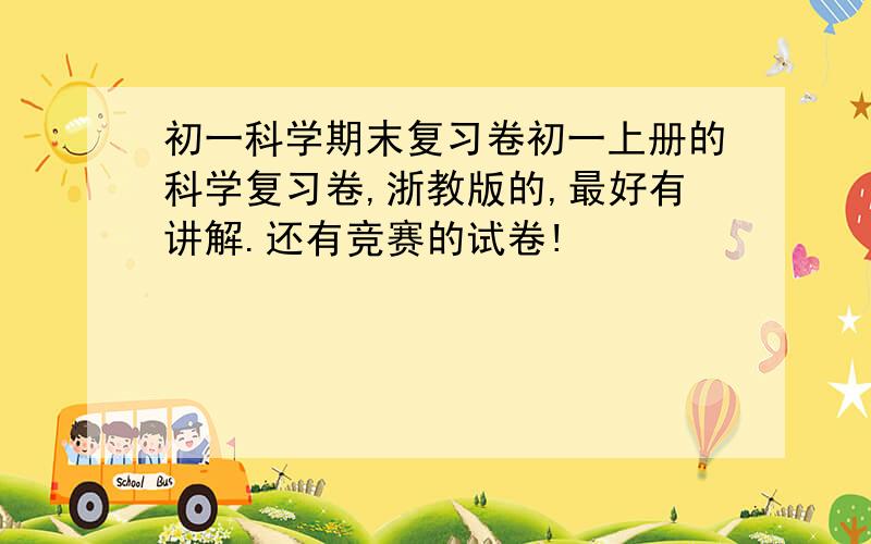 初一科学期末复习卷初一上册的科学复习卷,浙教版的,最好有讲解.还有竞赛的试卷!