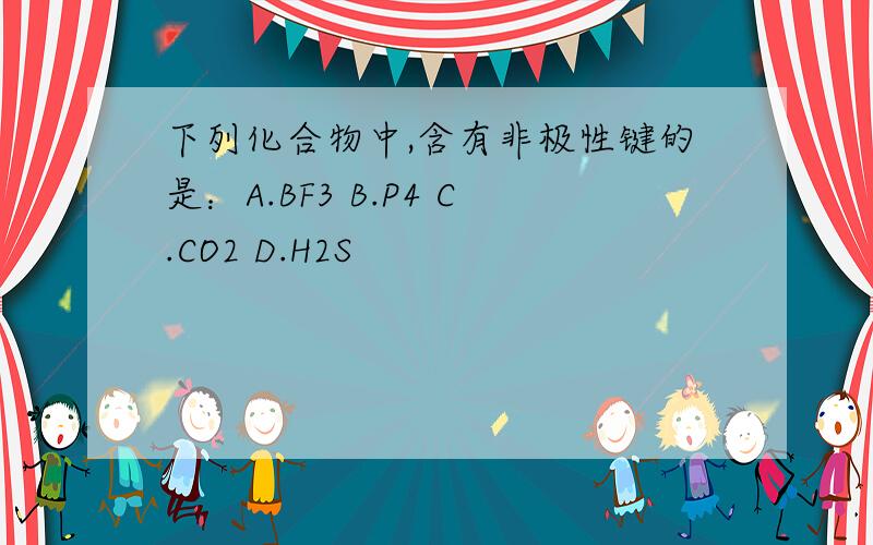 下列化合物中,含有非极性键的是：A.BF3 B.P4 C.CO2 D.H2S