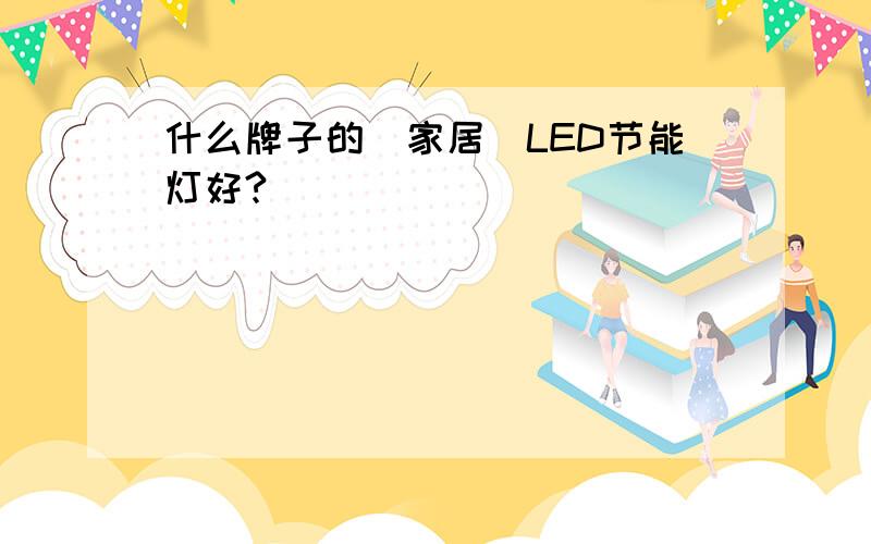 什么牌子的（家居）LED节能灯好?