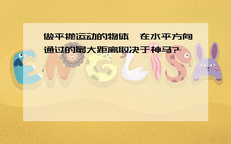 做平抛运动的物体,在水平方向通过的最大距离取决于神马?