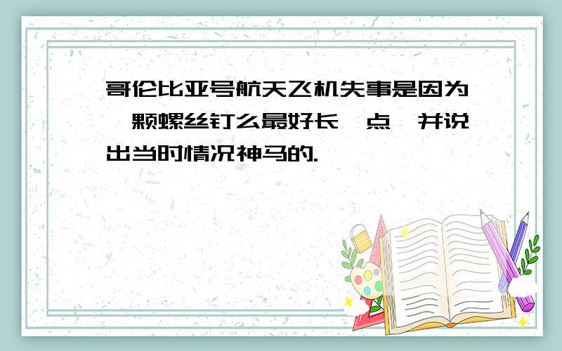 哥伦比亚号航天飞机失事是因为一颗螺丝钉么最好长一点,并说出当时情况神马的.