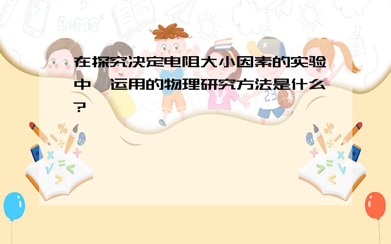 在探究决定电阻大小因素的实验中,运用的物理研究方法是什么?