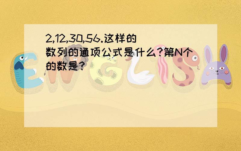 2,12,30,56.这样的数列的通项公式是什么?第N个的数是?