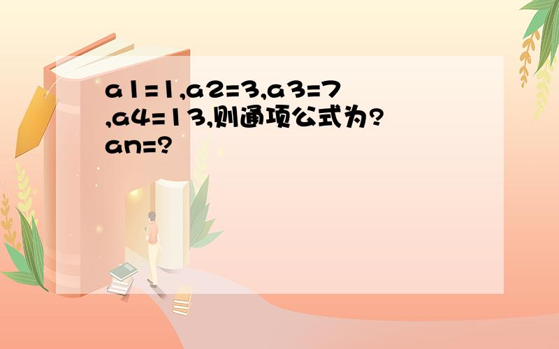 a1=1,a2=3,a3=7,a4=13,则通项公式为?an=?