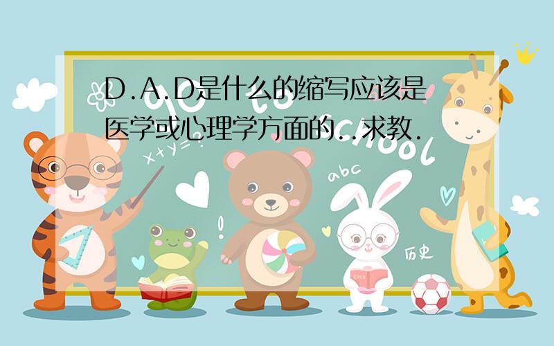 D.A.D是什么的缩写应该是医学或心理学方面的..求教.