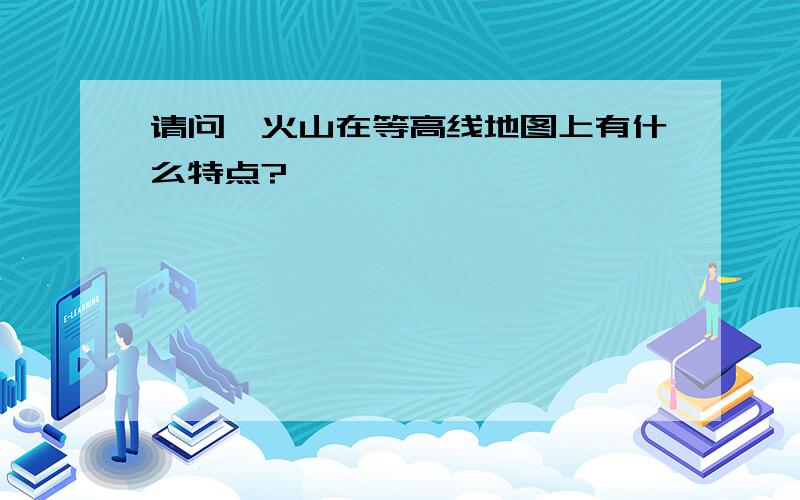 请问,火山在等高线地图上有什么特点?