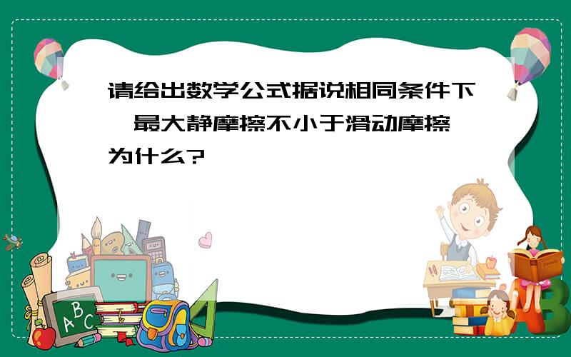 请给出数学公式据说相同条件下,最大静摩擦不小于滑动摩擦,为什么?