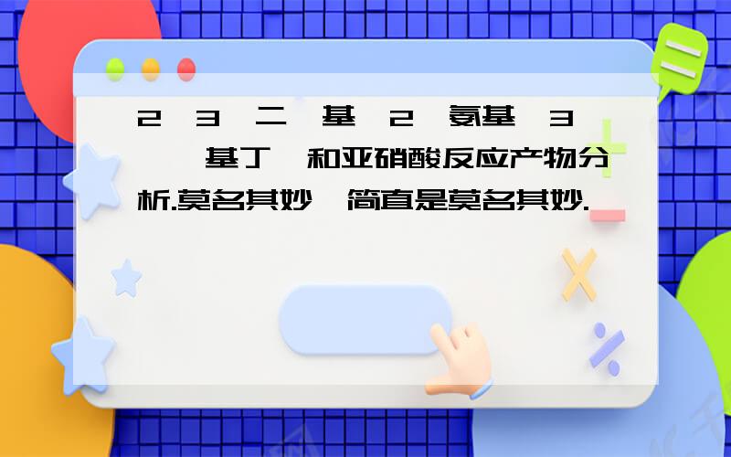 2,3—二苯基—2—氨基—3—羟基丁烷和亚硝酸反应产物分析.莫名其妙,简直是莫名其妙.