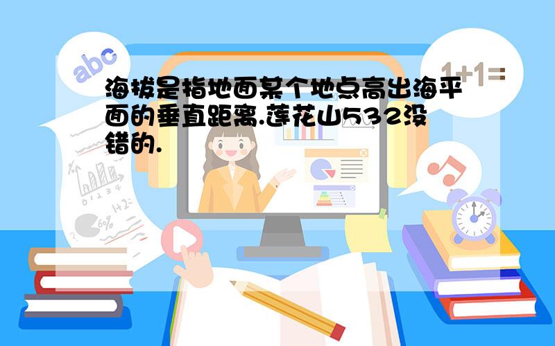 海拔是指地面某个地点高出海平面的垂直距离.莲花山532没错的.