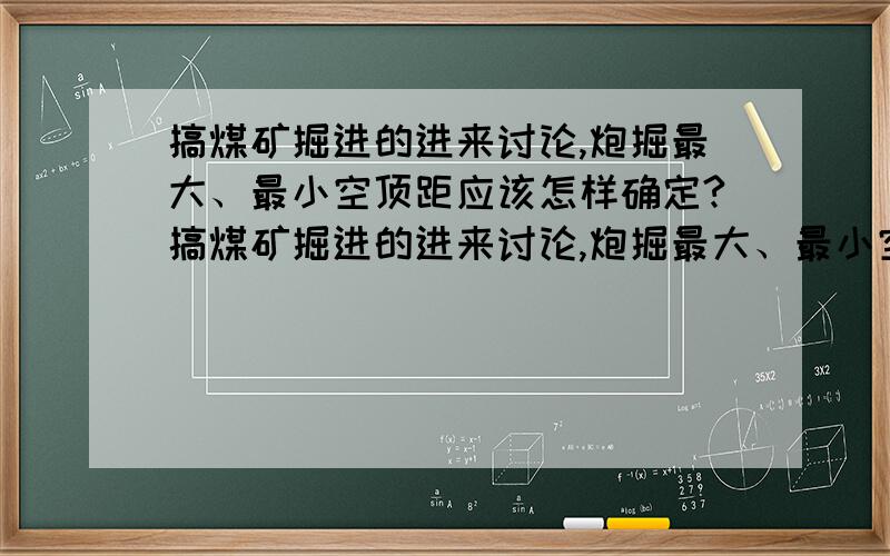 搞煤矿掘进的进来讨论,炮掘最大、最小空顶距应该怎样确定?搞煤矿掘进的进来讨论,炮掘最大、最小空顶距应该怎样确定,如：一炮循环进度1米,一个班两个循环,锚杆间排1.1*1.1米,问最大最小