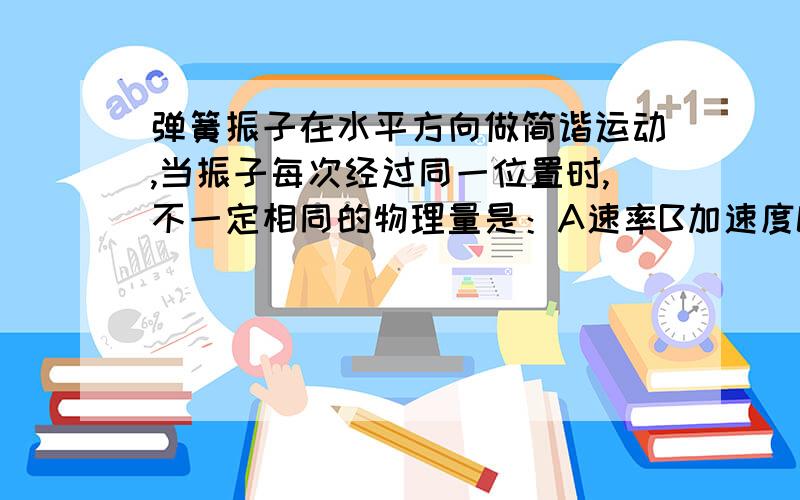 弹簧振子在水平方向做简谐运动,当振子每次经过同一位置时,不一定相同的物理量是：A速率B加速度C动能D速3 关于简谐运动的回复力,下列说法正确的是：A一定是变力B可以是恒力C总是与速度