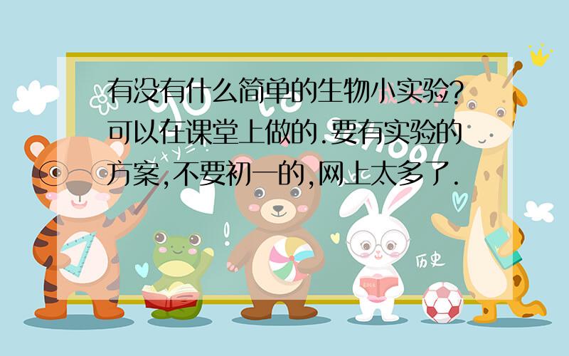 有没有什么简单的生物小实验?可以在课堂上做的.要有实验的方案,不要初一的,网上太多了.