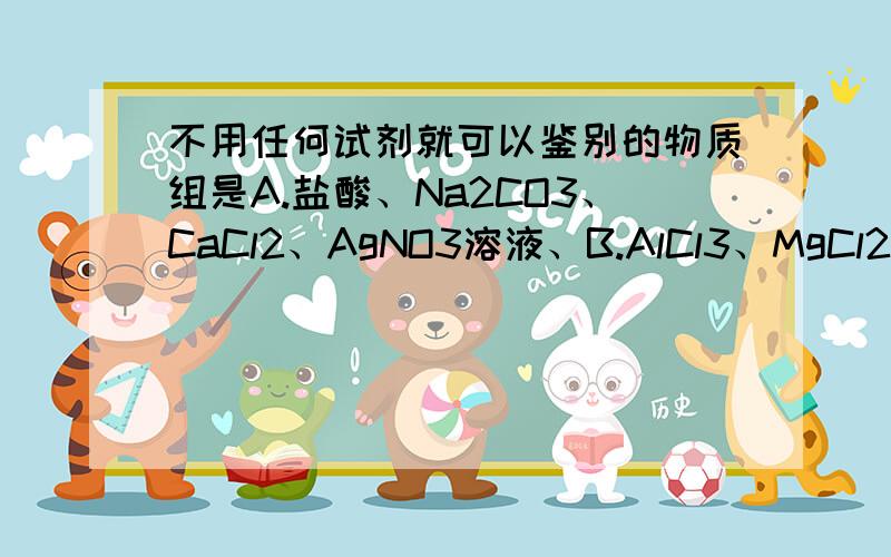 不用任何试剂就可以鉴别的物质组是A.盐酸、Na2CO3、CaCl2、AgNO3溶液、B.AlCl3、MgCl2、NaOH、H2SO4溶液C.Na2SO4、NaOH、Ba(OH)2溶液D.MgCl2、KOH、Na2SO4、MgSO4溶液