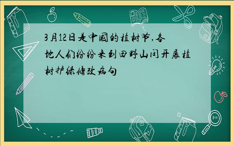 3月12日是中国的植树节,各地人们纷纷来到田野山间开展植树护绿修改病句