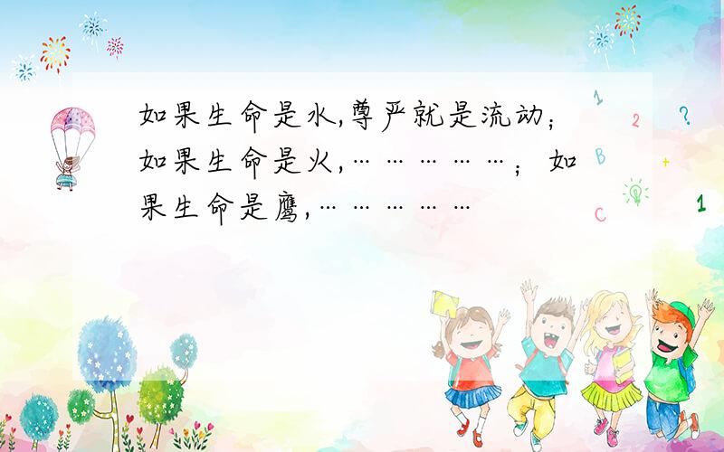 如果生命是水,尊严就是流动；如果生命是火,……………；如果生命是鹰,……………