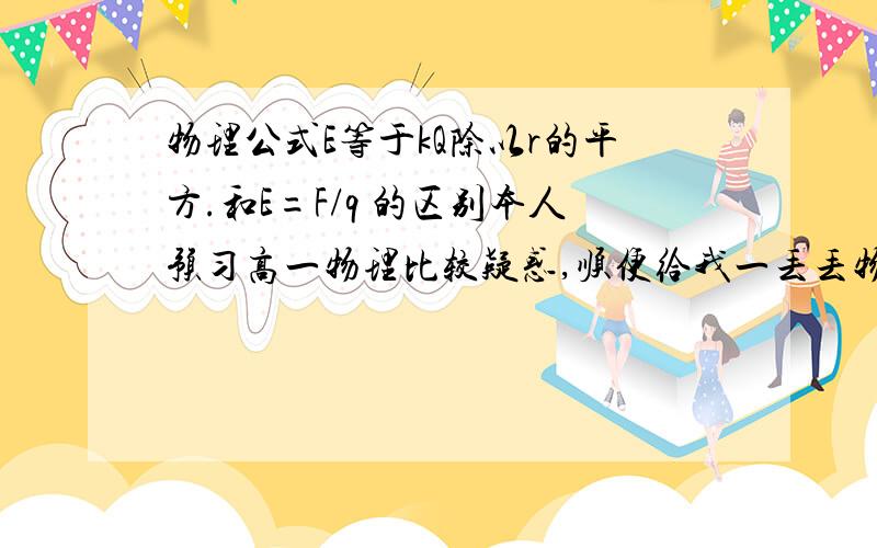 物理公式E等于kQ除以r的平方.和E=F/q 的区别本人预习高一物理比较疑惑,顺便给我一丢丢物理学习建议 》《