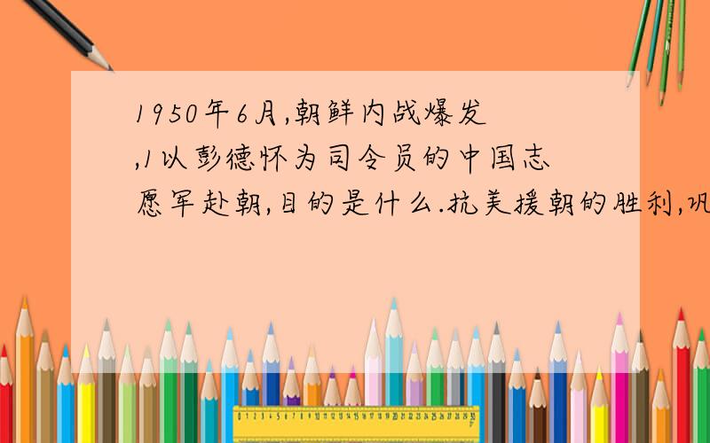 1950年6月,朝鲜内战爆发,1以彭德怀为司令员的中国志愿军赴朝,目的是什么.抗美援朝的胜利,巩固了新生政1950年6月,朝鲜内战爆发,10月以彭德怀为司令员的中国志愿军赴朝,目的是 什么.抗美援