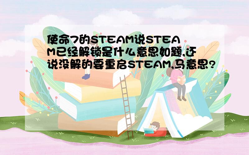 使命7的STEAM说STEAM已经解锁是什么意思如题,还说没解的要重启STEAM,马意思?