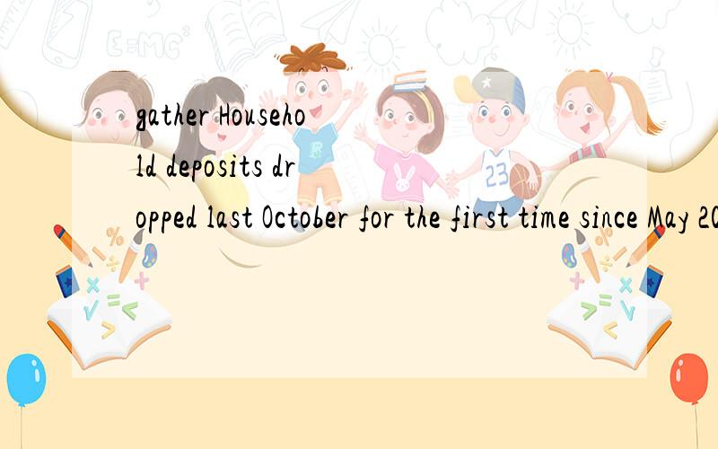 gather Household deposits dropped last October for the first time since May 2001,as the bull run in the stock market began to gather steam.