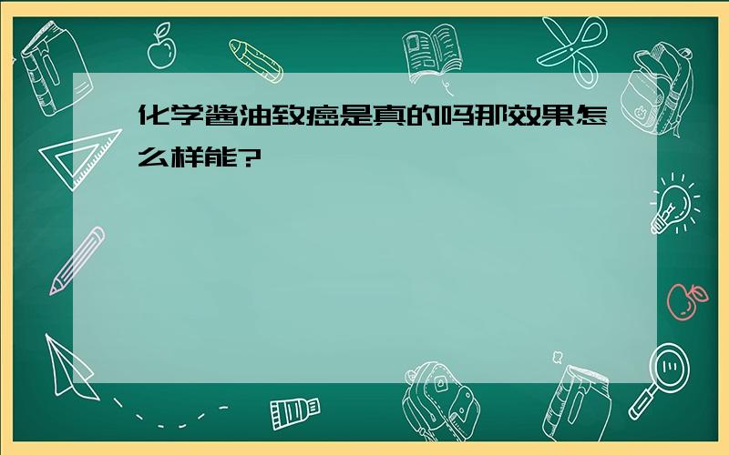 化学酱油致癌是真的吗那效果怎么样能?