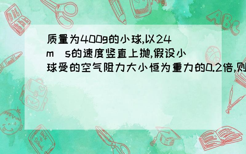 质量为400g的小球,以24m／s的速度竖直上抛,假设小球受的空气阻力大小恒为重力的0.2倍,则抛出3s内合外力的冲量大小为多少（需要过程）