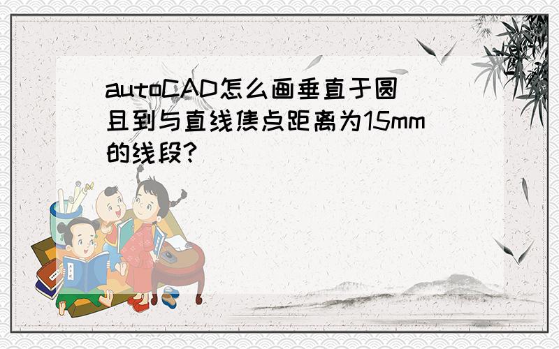 autoCAD怎么画垂直于圆且到与直线焦点距离为15mm的线段?