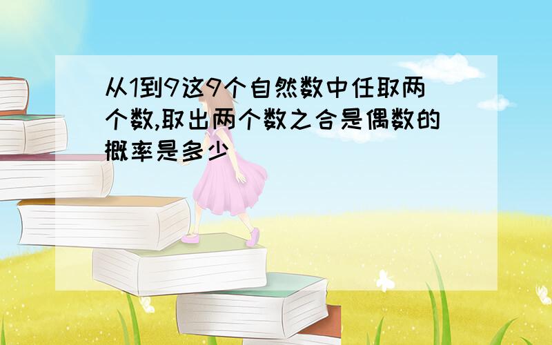 从1到9这9个自然数中任取两个数,取出两个数之合是偶数的概率是多少