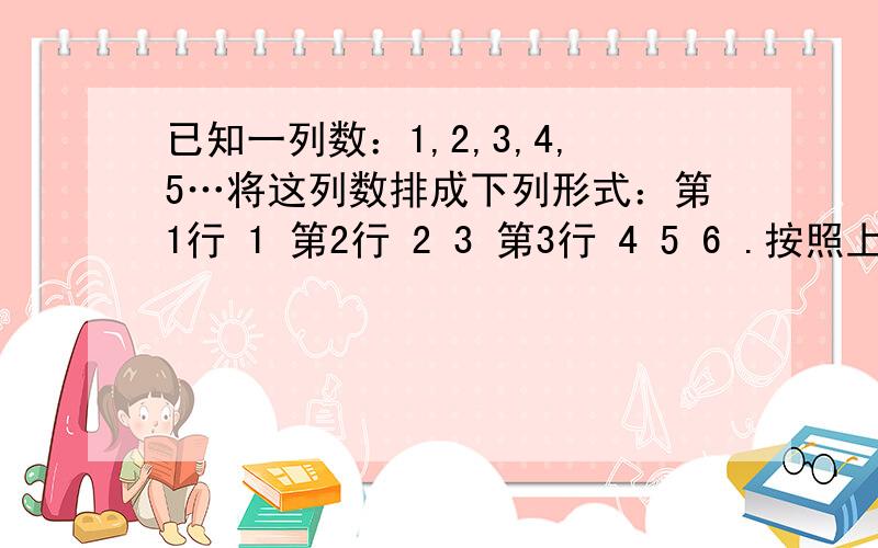 已知一列数：1,2,3,4,5…将这列数排成下列形式：第1行 1 第2行 2 3 第3行 4 5 6 .按照上述规律排列下去,那么第10行从左边数第5个数等于 ；第n行第m个数等于