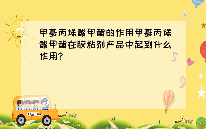 甲基丙烯酸甲酯的作用甲基丙烯酸甲酯在胶粘剂产品中起到什么作用?