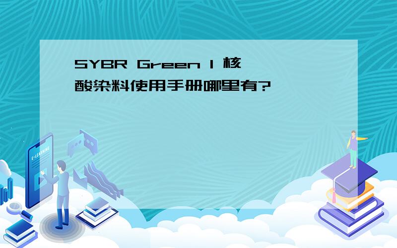 SYBR Green I 核酸染料使用手册哪里有?