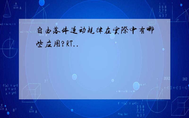 自由落体运动规律在实际中有哪些应用?RT..