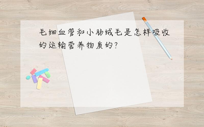 毛细血管和小肠绒毛是怎样吸收的运输营养物质的?