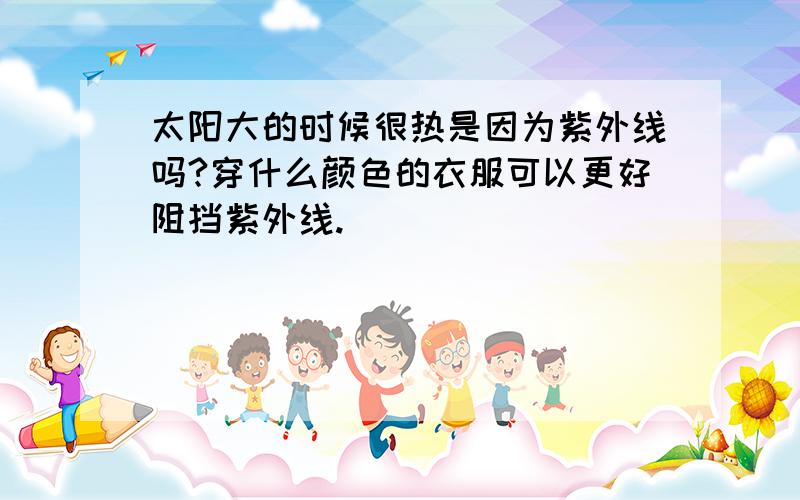 太阳大的时候很热是因为紫外线吗?穿什么颜色的衣服可以更好阻挡紫外线.