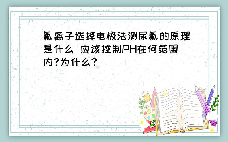 氟离子选择电极法测尿氟的原理是什么 应该控制PH在何范围内?为什么?