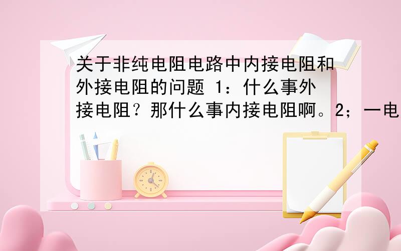 关于非纯电阻电路中内接电阻和外接电阻的问题 1：什么事外接电阻？那什么事内接电阻啊。2；一电扇内阻为20欧，接在220v的电压上。正常工作时功率为66w求 (1)正常工作时，流过它的电流（