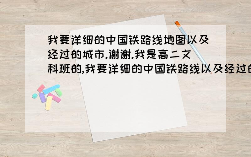 我要详细的中国铁路线地图以及经过的城市.谢谢.我是高二文科班的,我要详细的中国铁路线以及经过的城市地图,还有中国山脉图,最好清楚点的,谢谢.