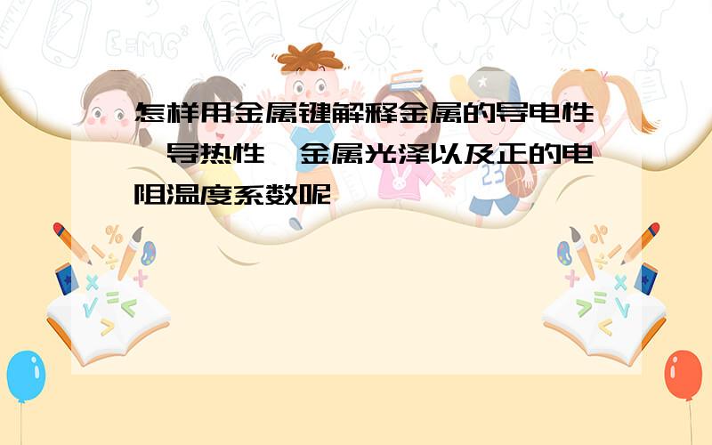 怎样用金属键解释金属的导电性,导热性,金属光泽以及正的电阻温度系数呢