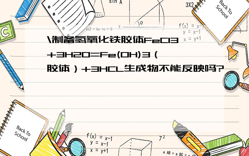 \制备氢氧化铁胶体FeCl3+3H2O=Fe(OH)3（胶体）+3HCL生成物不能反映吗?