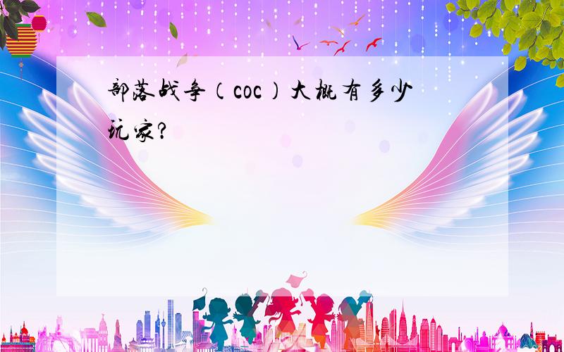 部落战争（coc）大概有多少玩家?