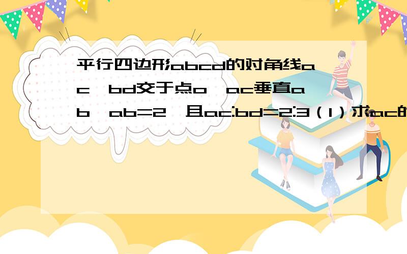 平行四边形abcd的对角线ac,bd交于点o,ac垂直ab,ab=2,且ac:bd=2:3（1）求ac的长（2）求△aod的面积