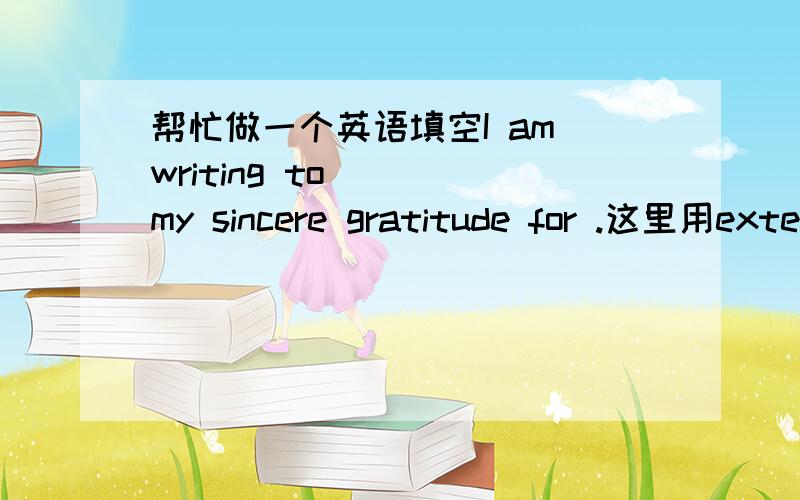 帮忙做一个英语填空I am writing to （ ）my sincere gratitude for .这里用extend