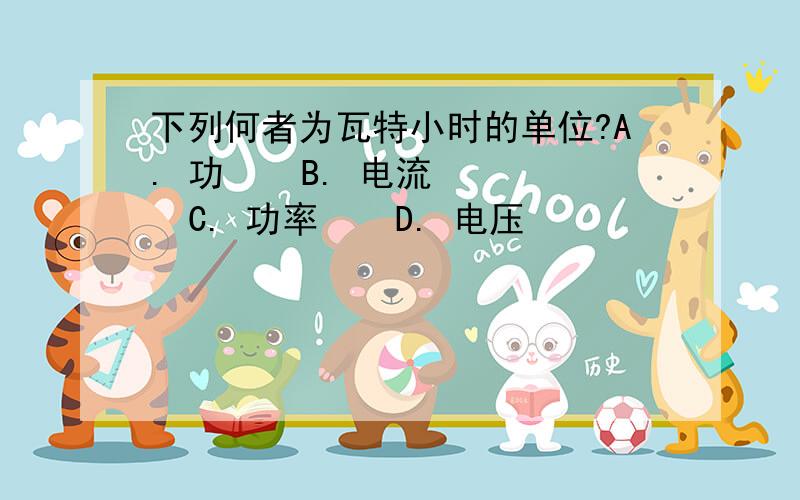 下列何者为瓦特小时的单位?A. 功    B. 电流    C. 功率    D. 电压