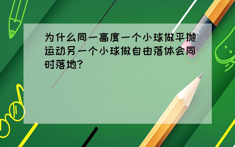 为什么同一高度一个小球做平抛运动另一个小球做自由落体会同时落地?