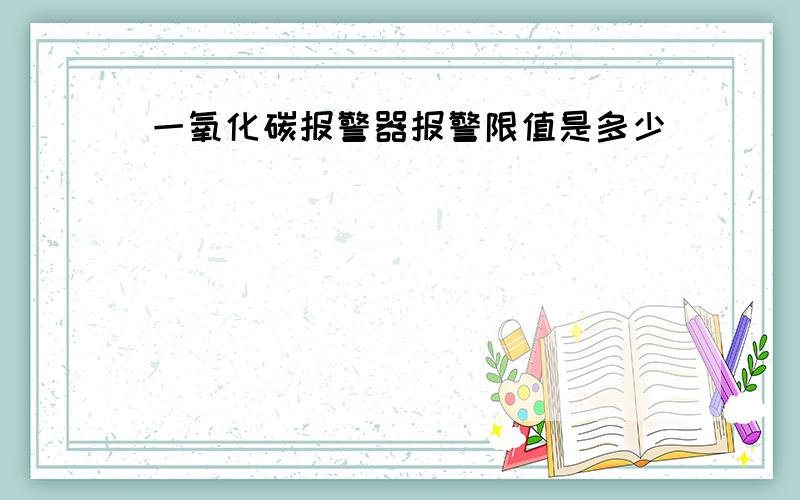 一氧化碳报警器报警限值是多少