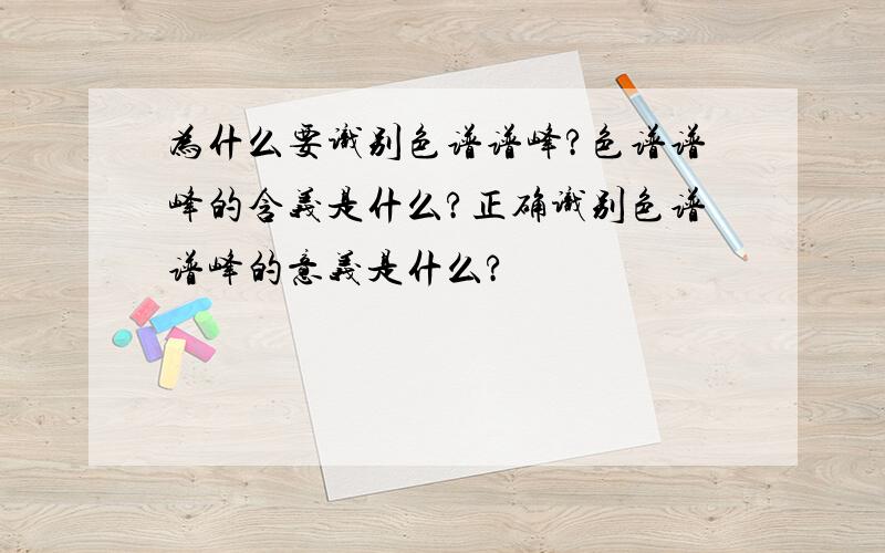 为什么要识别色谱谱峰?色谱谱峰的含义是什么?正确识别色谱谱峰的意义是什么?